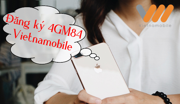 Đăng ký gói 4GM84 Vietnamobile ưu đãi lên đến 16GB, chỉ với 84.000đ/ tháng