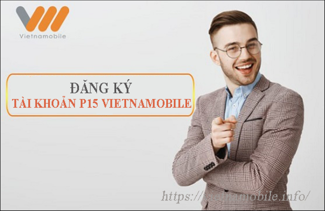 Đăng ký tài khoản P15 Vietnamobile ra sao? Cách hủy như thế nào?